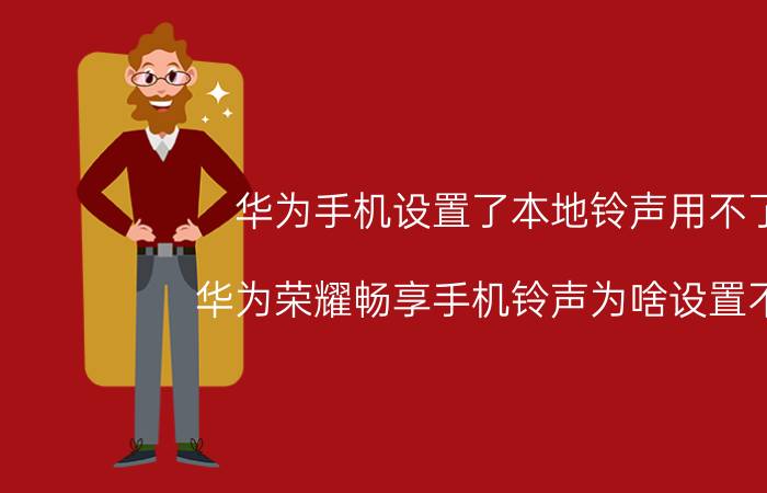 华为手机设置了本地铃声用不了 华为荣耀畅享手机铃声为啥设置不了？